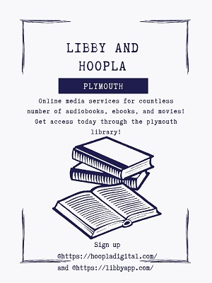 Libby and Hoopla 
Plymouth
Online media services for countless number of audiobooks, ebooks, and movies! Get access today through the plymouth library!
Sign up @ https://hoopladigital.com/
@ https://libbyapp.com/ 
-Nabeela
