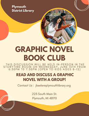 - Plymouth District Library
- Graphic Novel Book Club
- This discussion will be held in-person in the Storytime Room on Wednesday, June 15th from 6:30pm t0 7:30pm (open to kids ages 8-12)
- Read and discuss a graphic novel with a group!
- Contact Us :  jkeeler@plymouthlibrary.org 
- 223 South Main St.
Plymouth, MI 48170
-	Aditya Tambe
